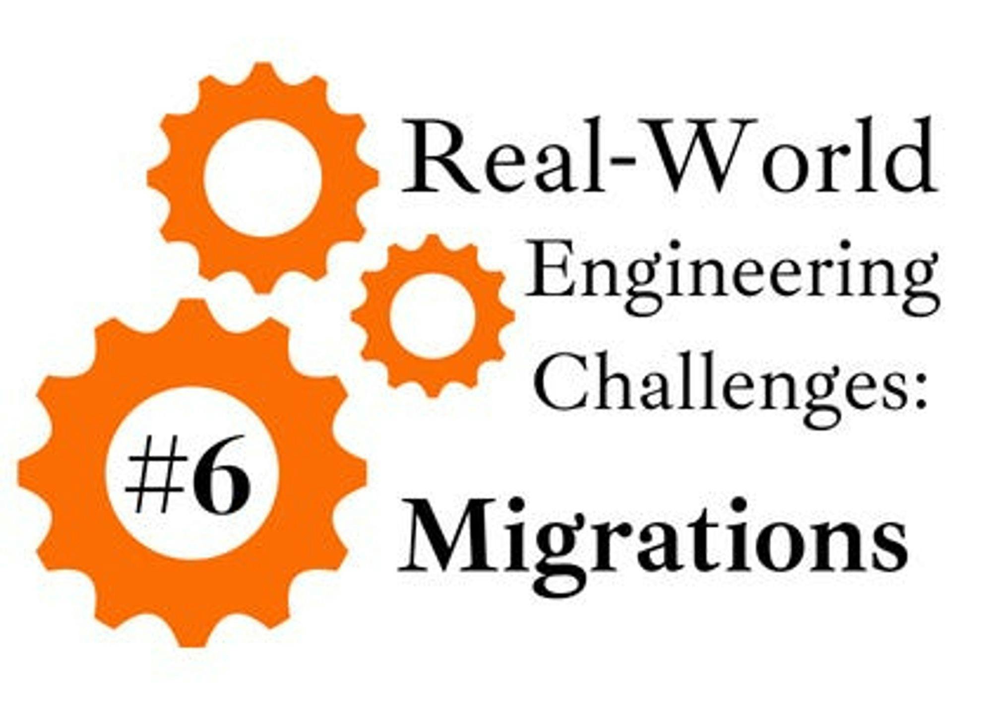Real-World Engineering Challenges #6: Migrations